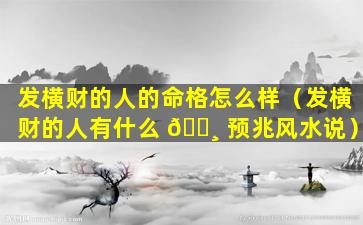 发横财的人的命格怎么样（发横财的人有什么 🕸 预兆风水说）